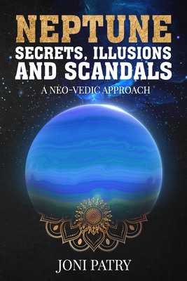 Neptune Secrets, Illusions and Scandals: A Neo-Vedic Approach - Joni Patry
