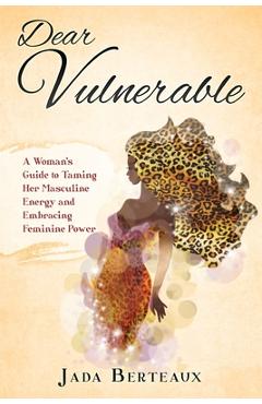 Coperta cărții 'Dear Vulnerable: A Woman's Guide to Taming her Masculine Energy and Embracing Feminine Power - Jada Berteaux'