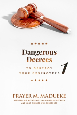 Dangerous Decrees to Destroy your Destroyers: The Power of Decreeing into the Spiritual Realm: Biblical Principles to Defeat the Devil - Prayer M. Madueke