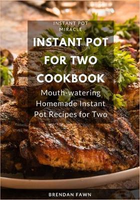 Instant Pot for Two Cookbook: Mouth-watering Homemade Instant Pot Recipes for Two - Brendan Fawn