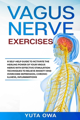 Vagus Nerve Exercises: A self-help guide to activate the healing power of your Vagus Nerve with Effective stimulation techniques to relieve a - Yuta Owa