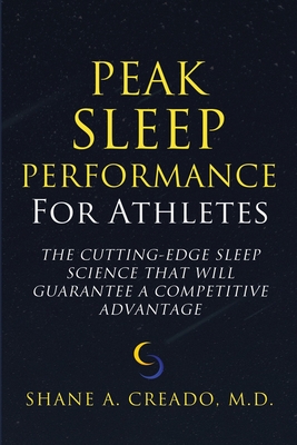 Peak Sleep Performance for Athletes: The Cutting-edge Sleep Science That Will Guarantee a Competitive Advantage - Shane A. Creado