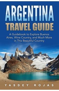 Coperta cărții 'Argentina Travel Guide: A Guidebook to Explore Buenos Aires, Wine Country, and Much More in This Beautiful Country -'