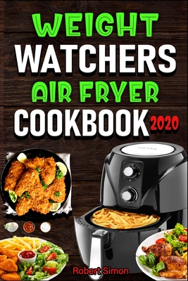 Weight Wаtсhеrѕ Аir Frуеr Cookbook 2020: The 100 Best Effortless Air Fryer Recipes for Beginners and Advance - Robert Simon