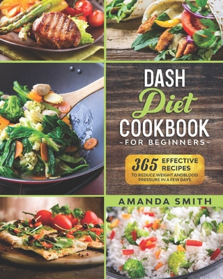 Dash diet Cookbook for Beginners: 365 Effective Recipes to Reduce Weight and Blood Pressure in 7 Days - Amanda Smith