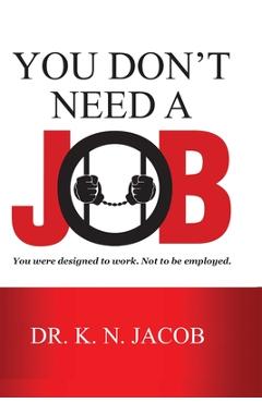 Coperta cărții 'You Don't Need a Job: You were designed to work. Not to be employed. - K. N. Jacob'
