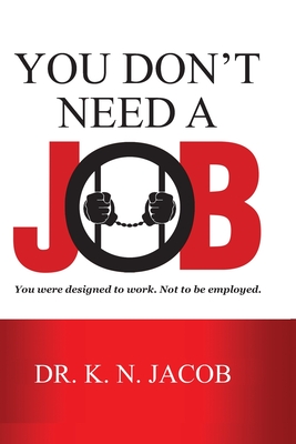 Coperta cărții 'You Don't Need a Job: You were designed to work. Not to be employed. - K. N. Jacob'
