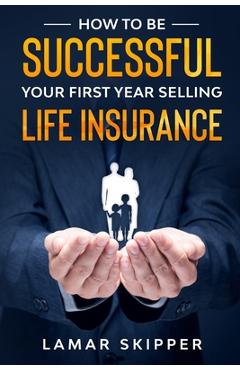Poza produsului How To Be Successful Your First Year Selling Life Insurance - Lamar Skipper