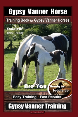 Gypsy Vanner Horse Training Book for Gypsy Vanner Horses By SaddleUP Horse Training, Are You Ready to Saddle Up? Easy Training * Fast Results, Gypsy V - Kelly O. Callahan