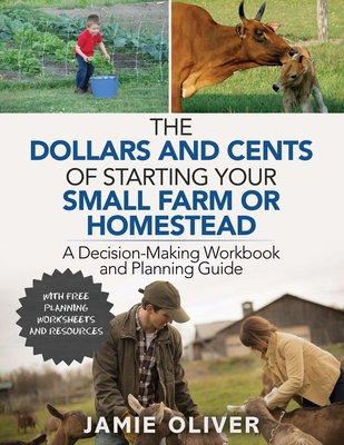 The Dollars and Cents of Starting Your Small Farm or Homestead: A Decision-Making Workbook and Planning Guide - Jamie Oliver
