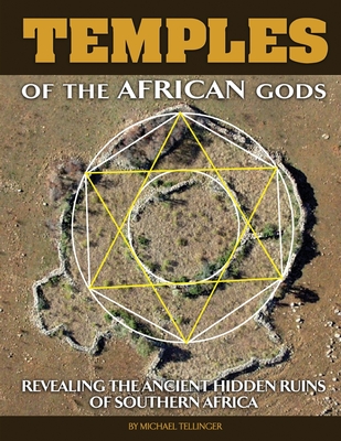 Temples of The African Gods: Decoding The Ancient Ruins of Southern Africa - Michael Tellinger