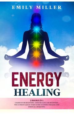 Poza produsului Energy Healing: 2 Books in 1. Chakras for Beginners + Reiki Healing for Beginners.: The Ultimate Quick-Start Guide to Energy Healing a - Emily Miller