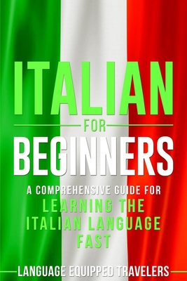Italian for Beginners: A Comprehensive Guide for Learning the Italian Language Fast - Language Equipped Travelers