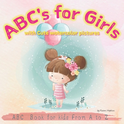 ABC's for Girls with Cute watercolor pictures: ABC Alphabet Book for kids From A to Z, Baby Book, Toddler Book - Naomi Hopkins