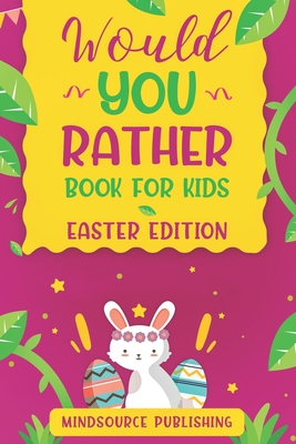Would You Rather Book For Kids - Easter Edition: The book Of Ridiculous Scenarios, Thought Provoking Challenges and Exciting Situations The Whole Fami - Mindsource Publishing