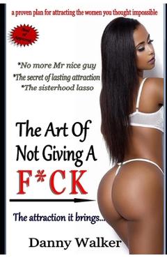 Poza produsului The art of not giving a f*ck and the attraction it brings (The sisterhood Lasso): No more Mr nice guy, the secret of lasting attraction, the sisterhoo - Danny Walker