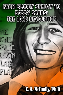 From Bloody Sunday to Bobby Sands: The Long Revolution - C. A. Mcinally