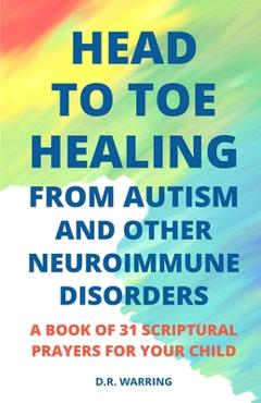 Coperta cărții 'Head to Toe Healing from Autism and Other Neuroimmune Disorders - A Book of 31 Scriptural Prayers for Your Child - D.'