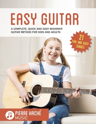 Easy Guitar: A Complete, Quick and Easy Beginner Guitar Method for Kids and Adults - Pierre Hache