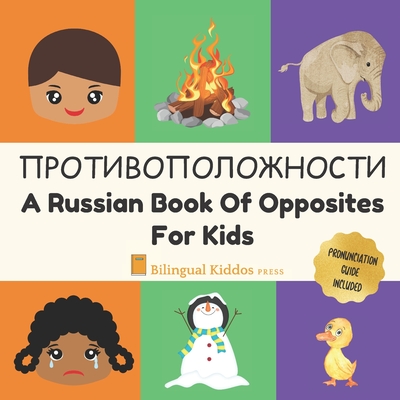 A Russian Book Of Opposites For Kids: Language Learning Book Gift For Bilingual Children, Toddlers & Babies Ages 2 - 4 - Bilingual Kiddos Press