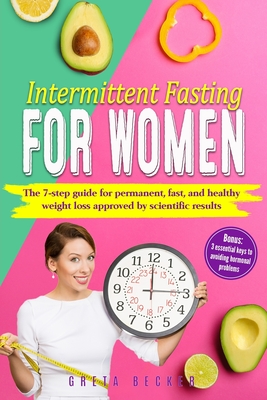 Intermittent Fasting for Women: The 7 step guide for permanent, fast and heathy weight loss approved by scientific results. Bonus: 3 essential keys to - Greta Becker
