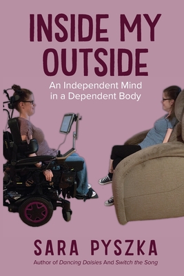 Inside My Outside: An Independent Mind in a Dependent Body - Sara Pyszka