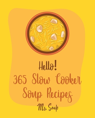 Hello! 365 Slow Cooker Soup Recipes: Best Slow Cooker Soup Cookbook Ever For Beginners [Soup Dumpling Cookbook, Slow Cooker Mexican Cookbook, Pumpkin - Soup