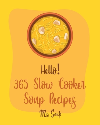 Hello! 365 Slow Cooker Soup Recipes: Best Slow Cooker Soup Cookbook Ever For Beginners [Soup Dumpling Cookbook, Slow Cooker Mexican Cookbook, Pumpkin - Soup