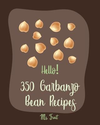 Hello! 350 Garbanzo Bean Recipes: Best Garbanzo Bean Cookbook Ever For Beginners [Book 1] - Ms Fruit