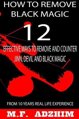 How to remove black magic: 12 effective ways to remove and counter jinn, devil and black magic - M. F. Adzhim