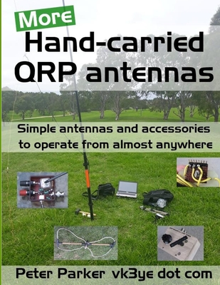 More Hand-carried QRP antennas: Simple antennas and accessories to operate from almost anywhere - Peter Parker