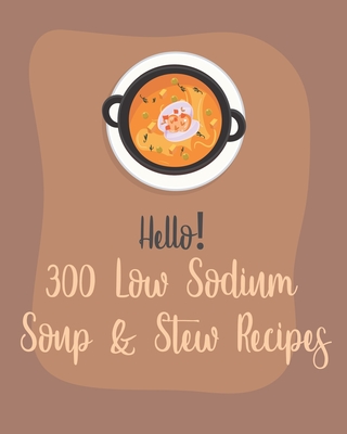 Hello! 300 Low Sodium Soup & Stew Recipes: Best Low Sodium Soup & Stew Cookbook Ever For Beginners [Book 1] - Ms Soup