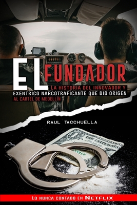 El Fundador: La Historia Del Innovador y Excéntrico Narcotraficante que dio origen al Cartel de Medellin - Raul Tacchuella
