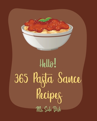 Hello! 365 Pasta Sauce Recipes: Best Pasta Sauce Cookbook Ever For Beginners [Sauces And Gravies Book, Dipping Sauce Recipes, Tomato Sauce Recipe, Spa - Side Dish