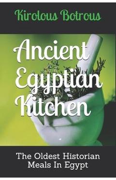 Coperta cărții 'Ancient Egyptian Kitchen: The Oldest Historian Meals In Egypt - Kirolous Botrous'