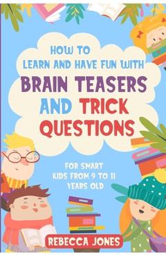 Poza produsului How to Learn and Have Fun With Brain Teasers and Trick Questions: For Smart Kids From 9 to 11 Years Old - Rebecca Jones
