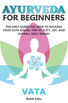 Ayurveda for Beginners- Vata: The Only Guide You Need to Balance Your Vata Dosha for Vitality, Joy, and Overall Well-being!! - Rohit Sahu