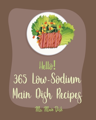 Hello! 365 Low-Sodium Main Dish Recipes: Best Low-Sodium Main Dish Cookbook Ever For Beginners [Chicken Breast Recipes, Low Sodium Soup Cookbook, Grou - Main Dish