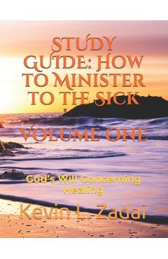 Coperta cărții 'Study Guide: How to Minister to the Sick: Volume One: God's Will Concerning Healing - Kevin Lowell Zadai'