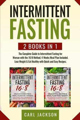 Intermittent Fasting: 2 books in 1: The Complete Guide to Intermittent Fasting for Woman with the 16/8 Method. 4 Weeks Meal Plan Included. L - Carl Jackson