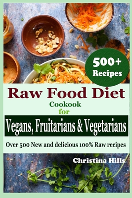 Raw Food Diet Cookbook for Vegans, Fruitarians and Vegetarians: Over 500 New and delicious 100% Raw Recipes - Christina Hills