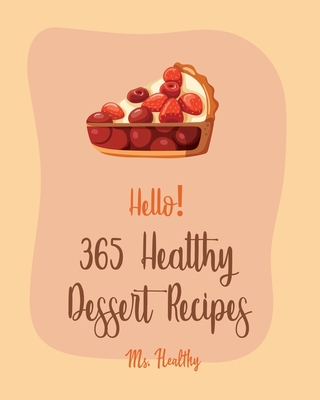 Hello! 365 Healthy Dessert Recipes: Best Healthy Dessert Cookbook Ever For Beginners [Book 1] - Ms Healthy