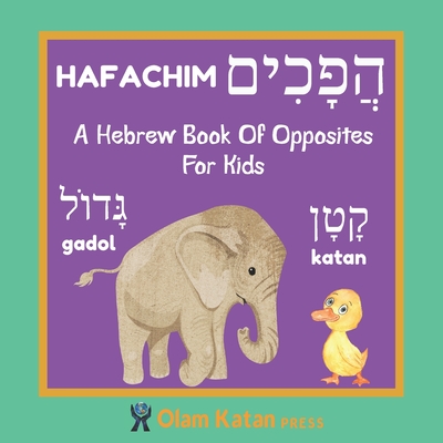 A Hebrew Book Of Opposites For Kids: Hafachim: Language Learning Book Gift For Bilingual Children, Toddlers & Babies Ages 2 - 4 - Olam Katan Press