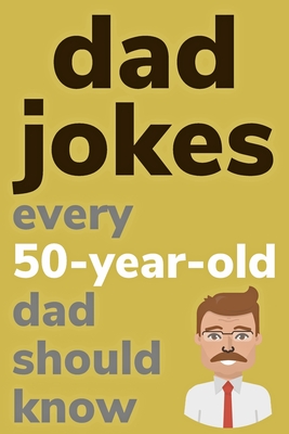 Dad Jokes Every 50 Year Old Dad Should Know: Plus Bonus Try Not To Laugh Game - Ben Radcliff