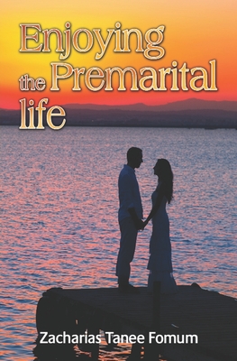 Enjoying the Premarital Life - Zacharias Tanee Fomum