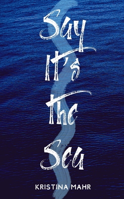 Say It's the Sea - Kristina Mahr