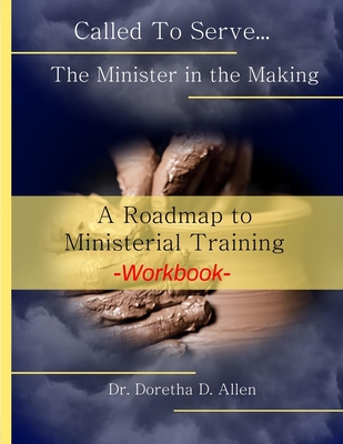 Called To Serve... The Minister in the Making Workbook: The Roadmap to Ministerial Training - Doretha D. Allen