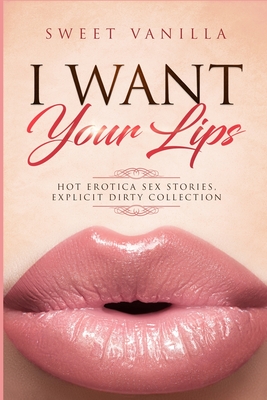 Forbidden and Explicit HOT Erotica Sex Stories, DIRTY COLLECTION...I WANT YOUR LIPS: Spicy Tales for Adults, Bundle of Forbidden Taboo, Romance and No - Sweet Vanilla