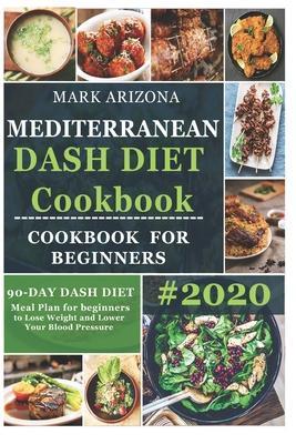 Mediterranean Dash Diet Cookbook: 90-Day Dash Diet Meal Plan For Beginners To Lose Weight And Lower Your Blood Pressure - Mark Arizona