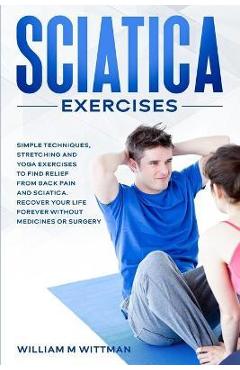 Coperta cărții 'Sciatica Exercises: Simple Techniques, Stretching and Yoga Exercises to Find Relief From Back Pain and Sciatica.'